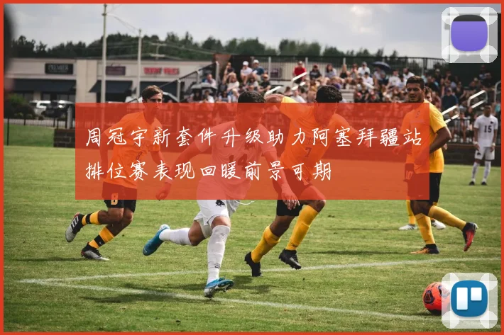 周冠宇新套件升级助力阿塞拜疆站排位赛表现回暖前景可期