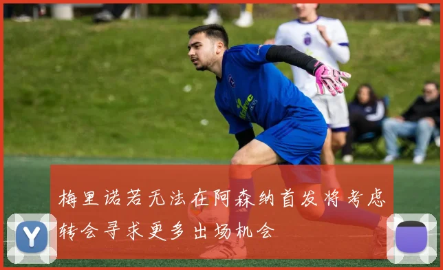 梅里诺若无法在阿森纳首发将考虑转会寻求更多出场机会