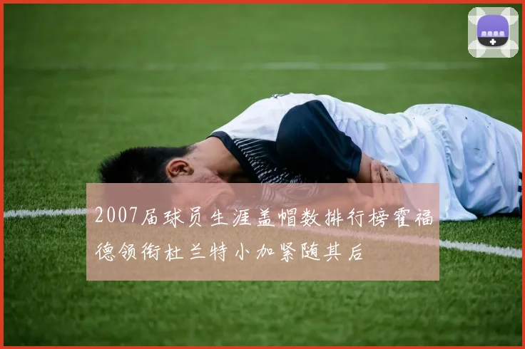 2007届球员生涯盖帽数排行榜霍福德领衔杜兰特小加紧随其后