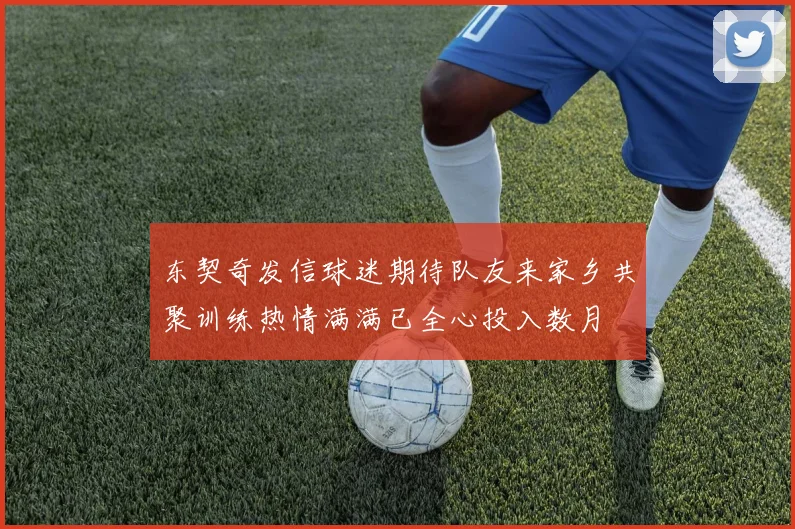 东契奇发信球迷期待队友来家乡共聚训练热情满满已全心投入数月